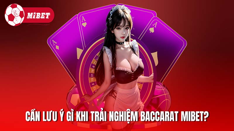 Cần lưu ý gì khi trải nghiệm cá cược Baccarat tại Mibet?