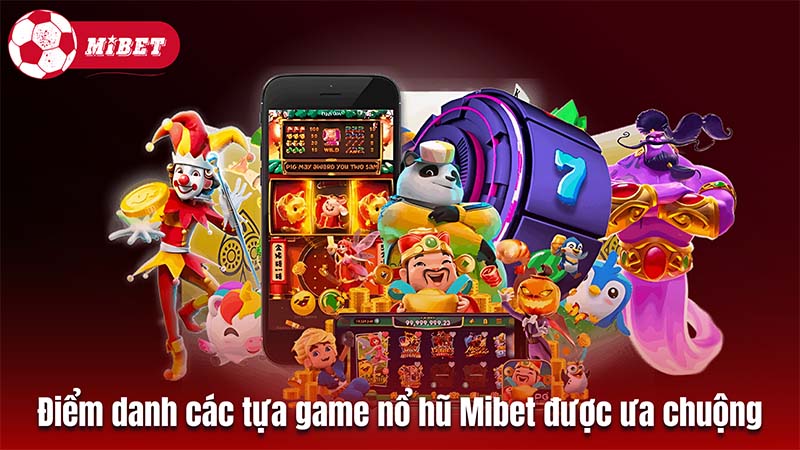 Điểm danh các tựa game nổ hũ Mibet được ưa chuộng 2024