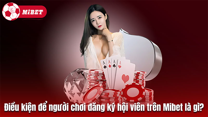 Điều kiện để người chơi đăng ký hội viên trên Mibet là gì?