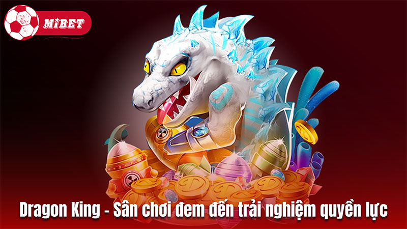 Dragon King - San chơi cá cược đem đến trải nghiệm quyền lực