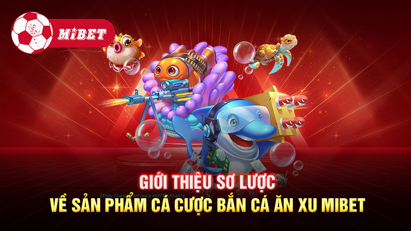 Giới thiệu sơ lược về sản phẩm cá cược Bắn cá ăn xu Mibet