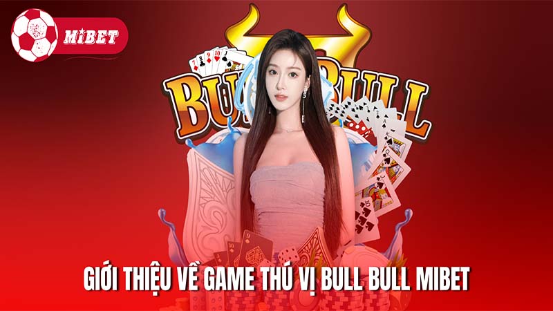 Giới thiệu sơ lược về trò bài thú vị Bull Bull Mibet