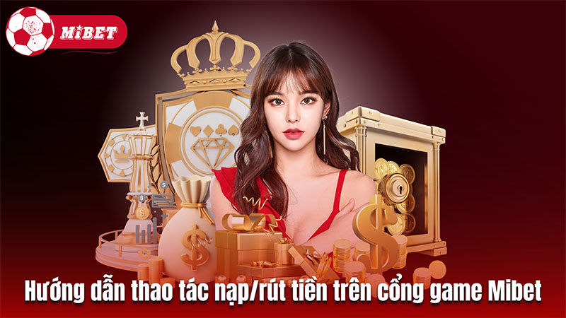 Hướng dẫn các thao tác nạp/rút tiền trên cổng game Mibet