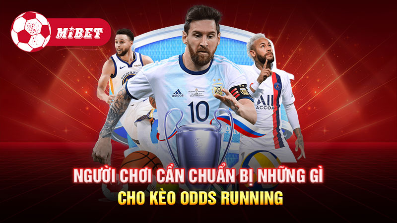 Người chơi cần chuẩn bị những gì cho kèo Odds Running?