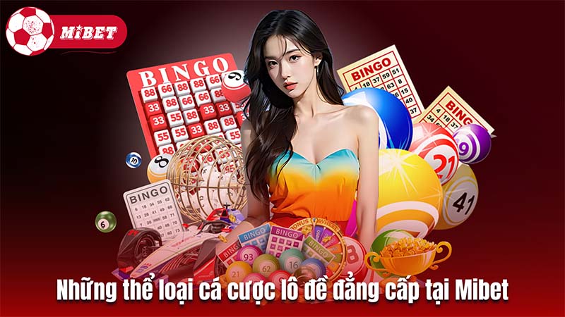 Những thể loại cá cược lô đề đẳng cấp tại Mibet