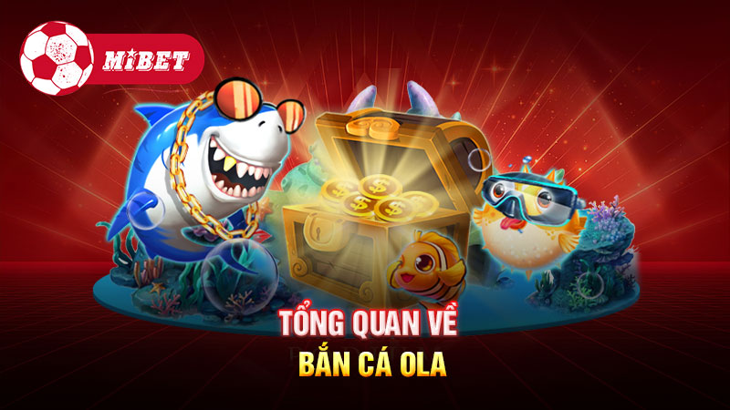 Tổng quan về Bắn Cá Ola