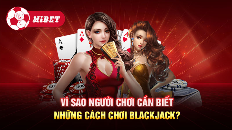 Vì sao người chơi cần biết những cách chơi Blackjack?